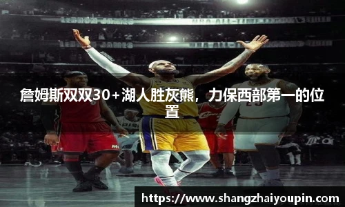 詹姆斯双双30+湖人胜灰熊，力保西部第一的位置