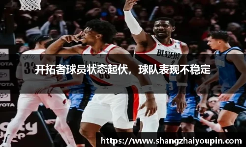 开拓者球员状态起伏，球队表现不稳定