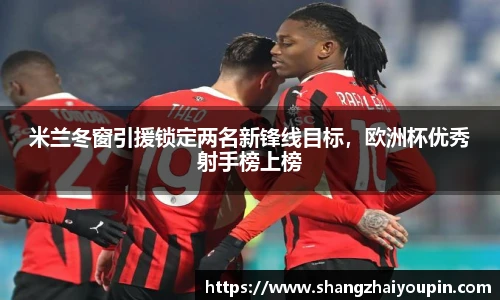 米兰冬窗引援锁定两名新锋线目标，欧洲杯优秀射手榜上榜
