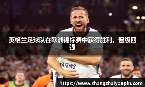 英格兰足球队在欧洲锦标赛中获得胜利，晋级四强