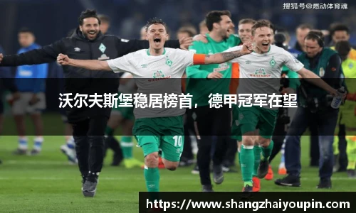 沃尔夫斯堡稳居榜首，德甲冠军在望
