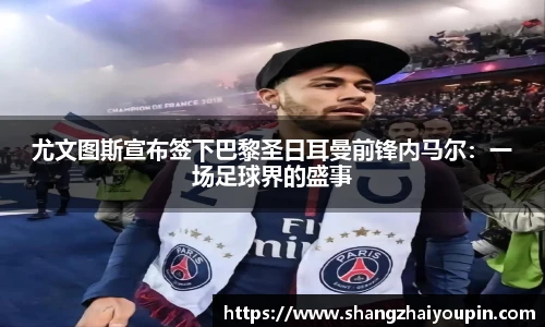 尤文图斯宣布签下巴黎圣日耳曼前锋内马尔：一场足球界的盛事