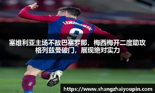 塞维利亚主场不敌巴塞罗那，梅西梅开二度助攻格列兹曼破门，展现绝对实力