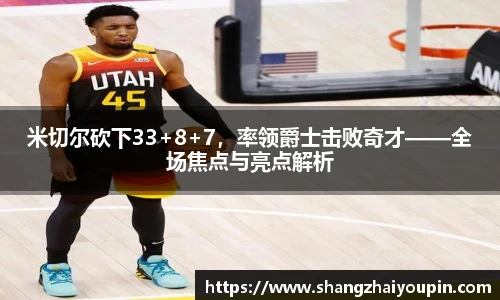 米切尔砍下33+8+7，率领爵士击败奇才——全场焦点与亮点解析