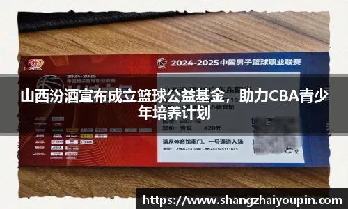 山西汾酒宣布成立篮球公益基金，助力CBA青少年培养计划