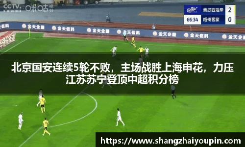 北京国安连续5轮不败，主场战胜上海申花，力压江苏苏宁登顶中超积分榜