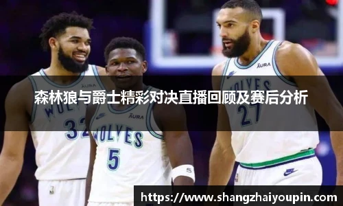 森林狼与爵士精彩对决直播回顾及赛后分析