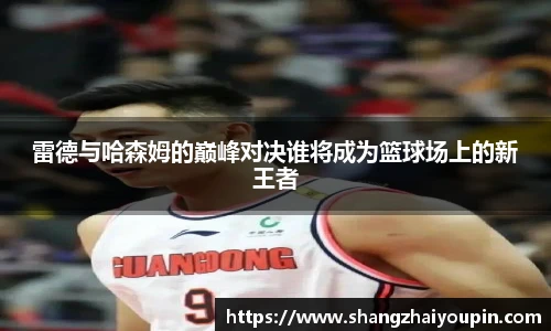 雷德与哈森姆的巅峰对决谁将成为篮球场上的新王者