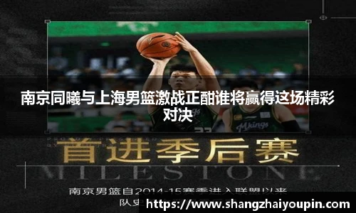 南京同曦与上海男篮激战正酣谁将赢得这场精彩对决