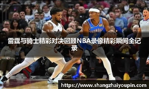 雷霆与骑士精彩对决回顾NBA录像精彩瞬间全记录