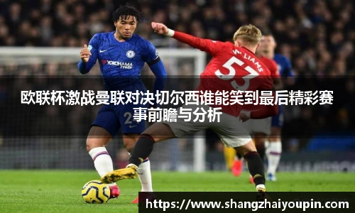 欧联杯激战曼联对决切尔西谁能笑到最后精彩赛事前瞻与分析