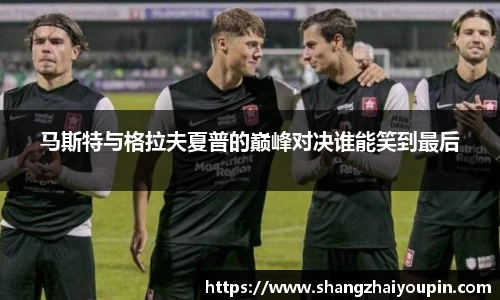 马斯特与格拉夫夏普的巅峰对决谁能笑到最后