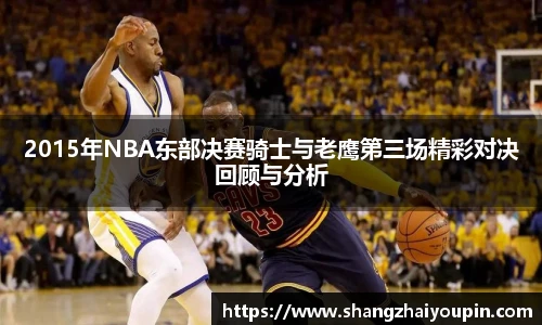 2015年NBA东部决赛骑士与老鹰第三场精彩对决回顾与分析
