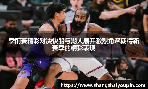 季前赛精彩对决快船与湖人展开激烈角逐期待新赛季的精彩表现