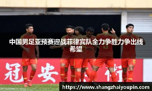 中国男足亚预赛迎战菲律宾队全力争胜力争出线希望