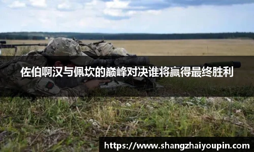 佐伯啊汉与佩坎的巅峰对决谁将赢得最终胜利