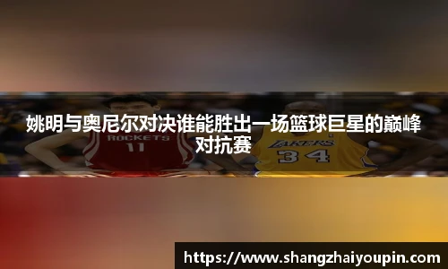 姚明与奥尼尔对决谁能胜出一场篮球巨星的巅峰对抗赛