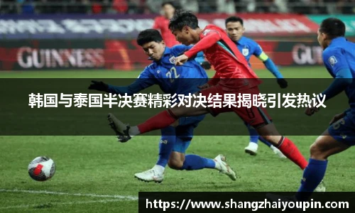 韩国与泰国半决赛精彩对决结果揭晓引发热议
