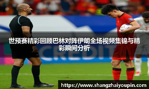 世预赛精彩回顾巴林对阵伊朗全场视频集锦与精彩瞬间分析
