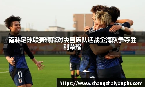 南韩足球联赛精彩对决昌原队迎战金海队争夺胜利荣耀